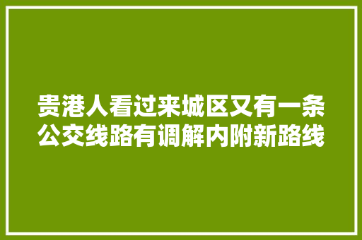 贵港人看过来城区又有一条公交线路有调解内附新路线