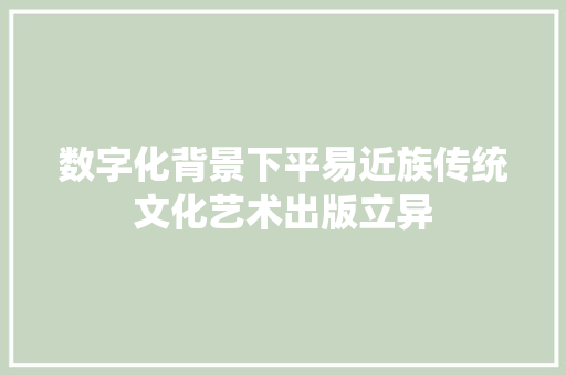 数字化背景下平易近族传统文化艺术出版立异