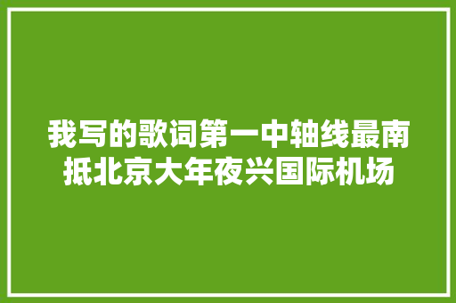我写的歌词第一中轴线最南抵北京大年夜兴国际机场