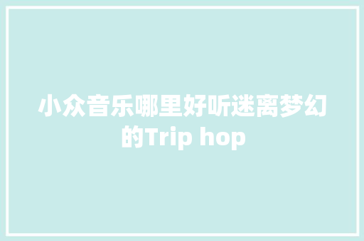 小众音乐哪里好听迷离梦幻的Trip hop