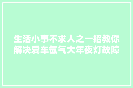 生活小事不求人之一招教你解决爱车氙气大年夜灯故障报警问题