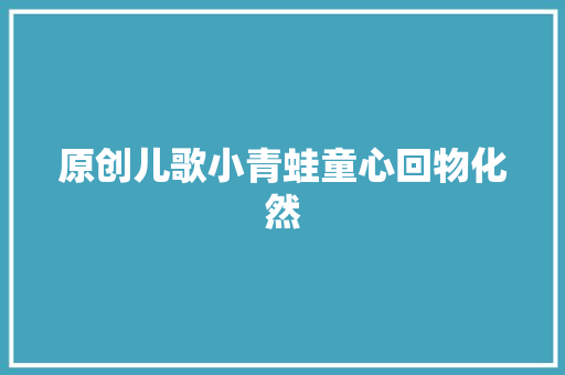 原创儿歌小青蛙童心回物化然