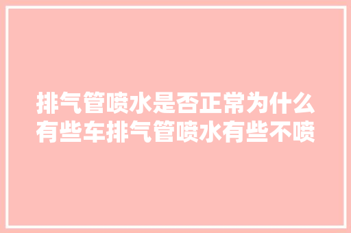 排气管喷水是否正常为什么有些车排气管喷水有些不喷水