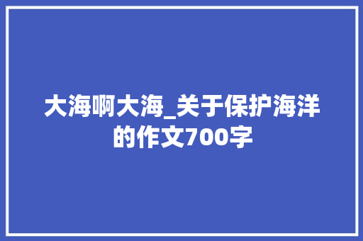 大海啊大海_关于保护海洋的作文700字