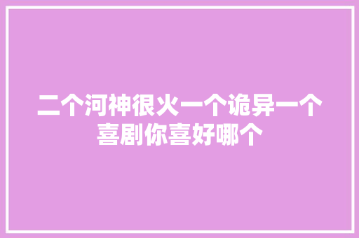 二个河神很火一个诡异一个喜剧你喜好哪个