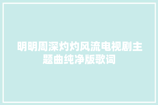 明明周深灼灼风流电视剧主题曲纯净版歌词