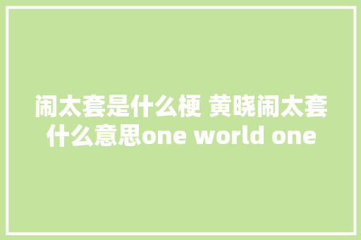闹太套是什么梗 黄晓闹太套什么意思one world one dream歌词在哪听