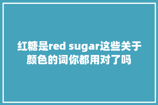 红糖是red sugar这些关于颜色的词你都用对了吗