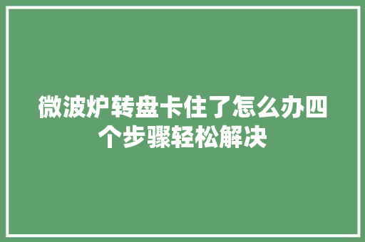 微波炉转盘卡住了怎么办四个步骤轻松解决