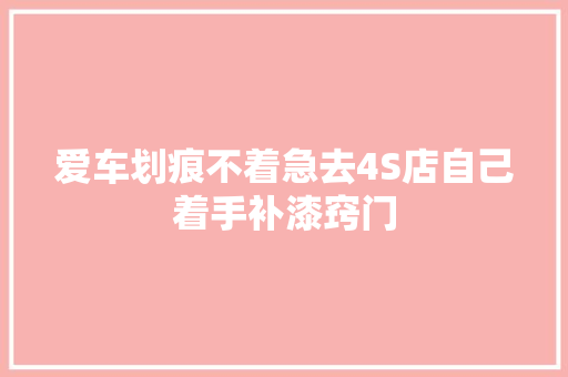 爱车划痕不着急去4S店自己着手补漆窍门
