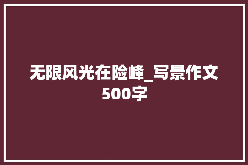 无限风光在险峰_写景作文500字
