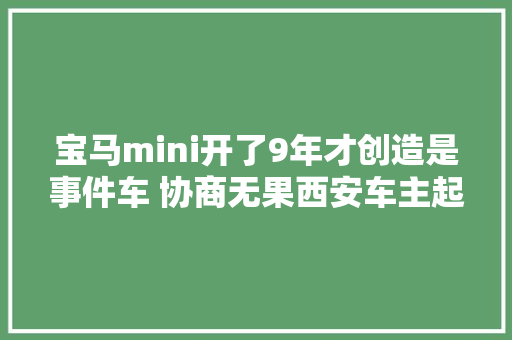 宝马mini开了9年才创造是事件车 协商无果西安车主起诉4S店