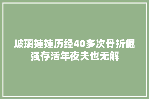 玻璃娃娃历经40多次骨折倔强存活年夜夫也无解