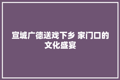 宣城广德送戏下乡 家门口的文化盛宴