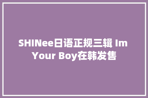 SHINee日语正规三辑 Im Your Boy在韩发售
