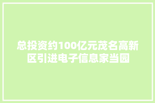 总投资约100亿元茂名高新区引进电子信息家当园