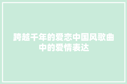 跨越千年的爱恋中国风歌曲中的爱情表达