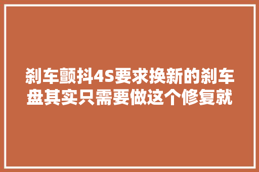 刹车颤抖4S要求换新的刹车盘其实只需要做这个修复就好