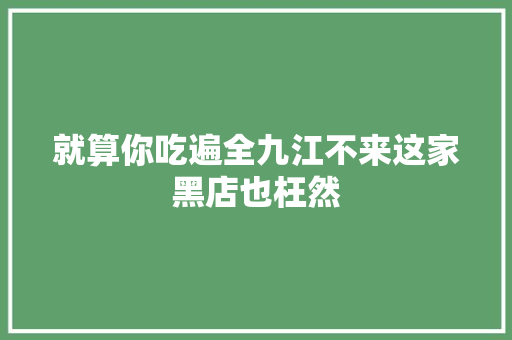 就算你吃遍全九江不来这家黑店也枉然
