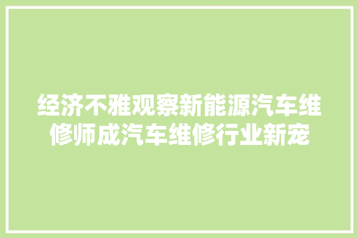 经济不雅观察新能源汽车维修师成汽车维修行业新宠