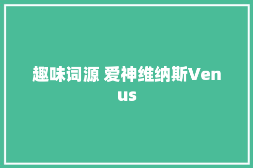 趣味词源 爱神维纳斯Venus