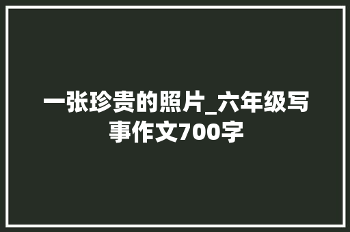 一张珍贵的照片_六年级写事作文700字
