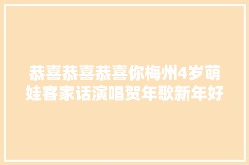 恭喜恭喜恭喜你梅州4岁萌娃客家话演唱贺年歌新年好