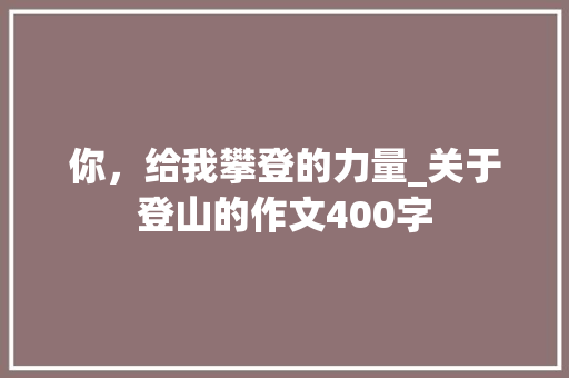 你，给我攀登的力量_关于登山的作文400字