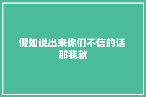 假如说出来你们不信的话 那我就