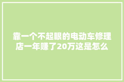 靠一个不起眼的电动车修理店一年赚了20万这是怎么做到的