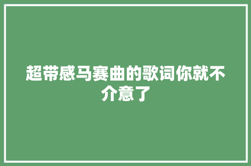 超带感马赛曲的歌词你就不介意了