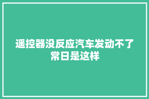 遥控器没反应汽车发动不了常日是这样
