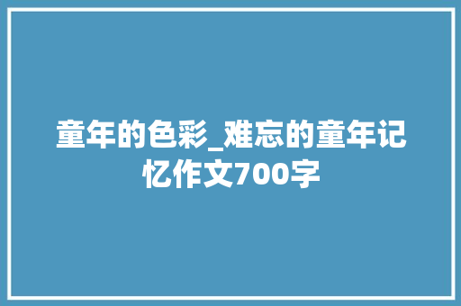 童年的色彩_难忘的童年记忆作文700字