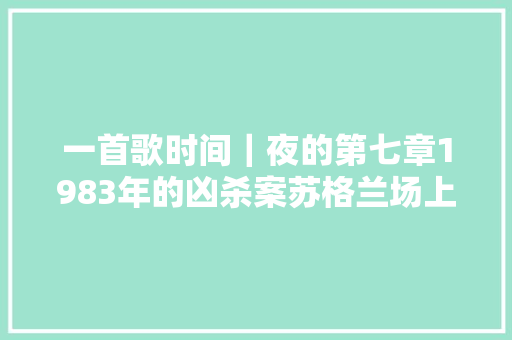一首歌时间｜夜的第七章1983年的凶杀案苏格兰场上一曲华丽残酷的乐章 休闲娱乐