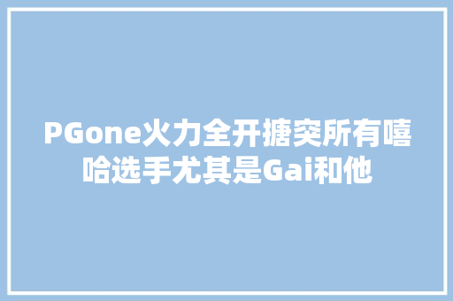 PGone火力全开搪突所有嘻哈选手尤其是Gai和他