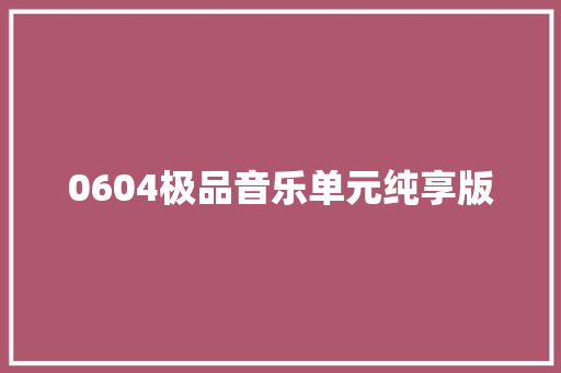 0604极品音乐单元纯享版