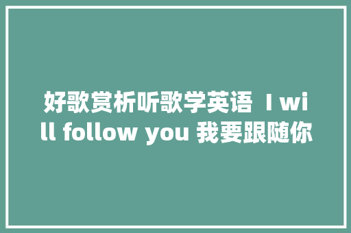 好歌赏析听歌学英语  I will follow you 我要跟随你