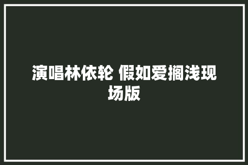 演唱林依轮 假如爱搁浅现场版