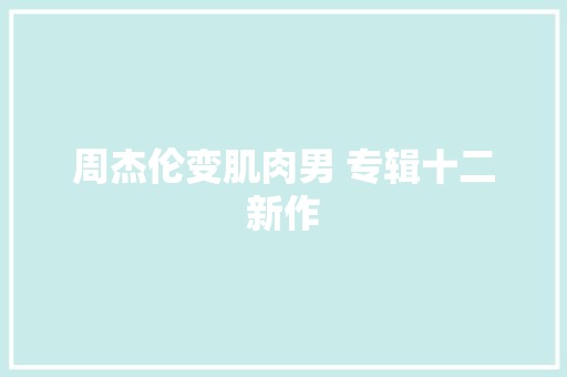 周杰伦变肌肉男 专辑十二新作