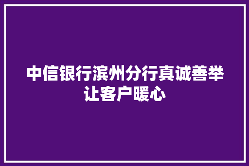 中信银行滨州分行真诚善举让客户暖心