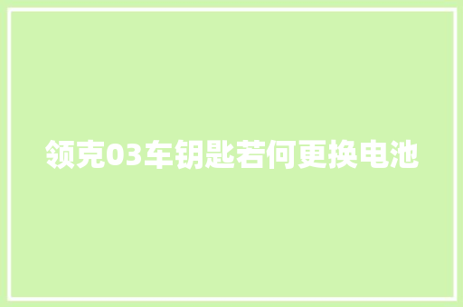 领克03车钥匙若何更换电池