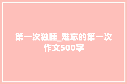第一次独睡_难忘的第一次作文500字