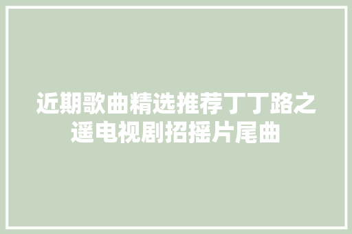近期歌曲精选推荐丁丁路之遥电视剧招摇片尾曲