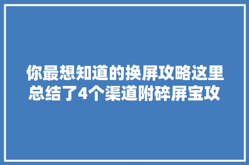你最想知道的换屏攻略这里总结了4个渠道附碎屏宝攻略