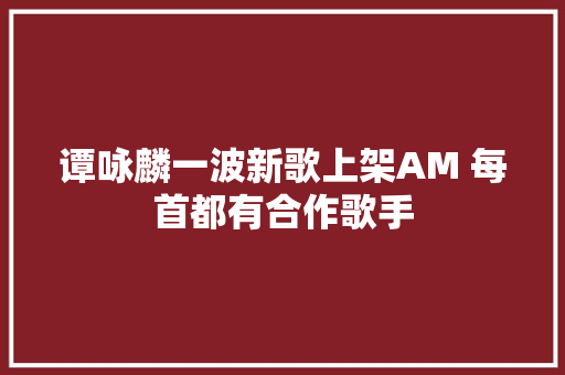 谭咏麟一波新歌上架AM 每首都有合作歌手