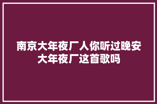 南京大年夜厂人你听过晚安大年夜厂这首歌吗