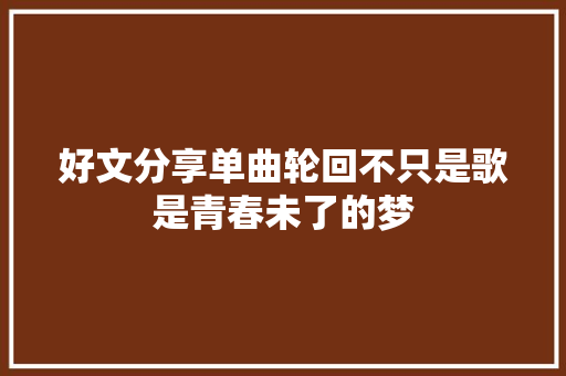 好文分享单曲轮回不只是歌是青春未了的梦
