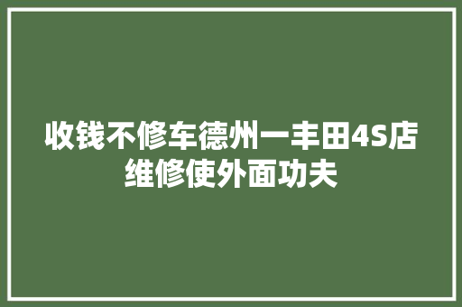 收钱不修车德州一丰田4S店维修使外面功夫