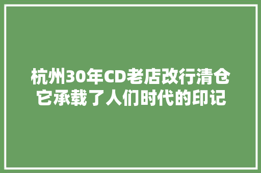 杭州30年CD老店改行清仓它承载了人们时代的印记