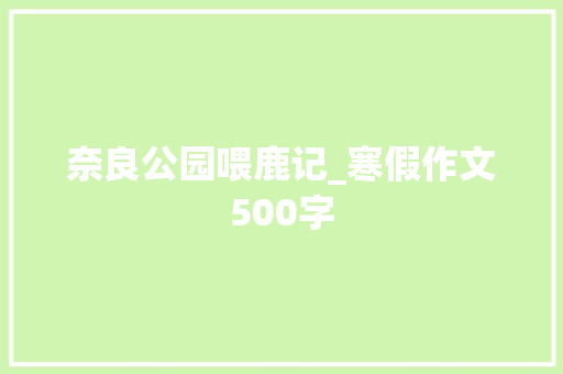奈良公园喂鹿记_寒假作文500字
